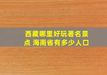 西藏哪里好玩著名景点 海南省有多少人口